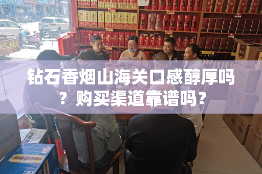 钻石香烟山海关口感醇厚吗？购买渠道靠谱吗？