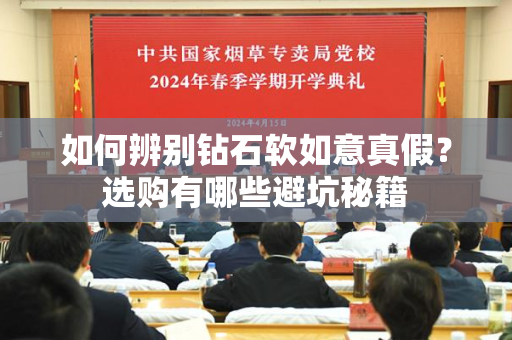 如何辨别钻石软如意真假？选购有哪些避坑秘籍